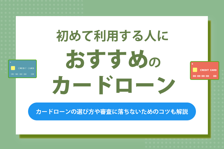 初めて利用する人におすすめのカードローン