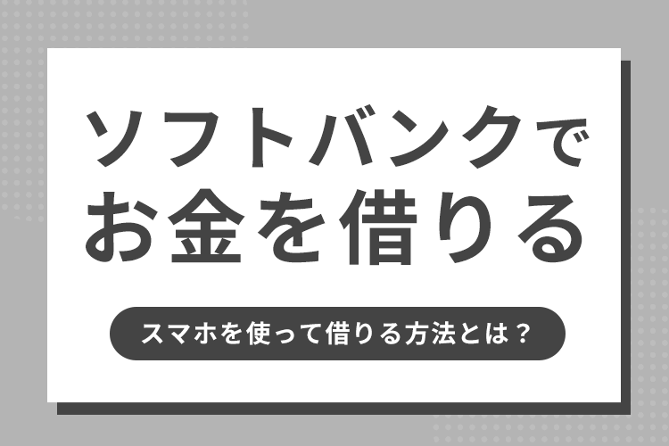 ソフトバンクでお金を借りる