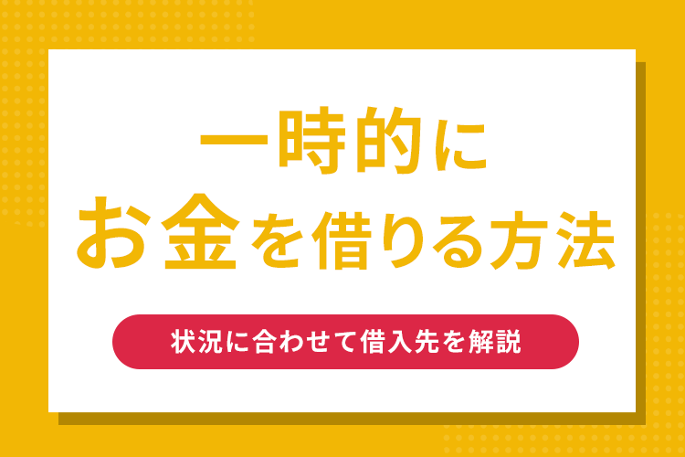 一時的にお金を借りる方法を状況に合わせて解説